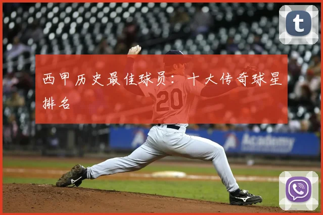 西甲历史最佳球员：十大传奇球星排名
