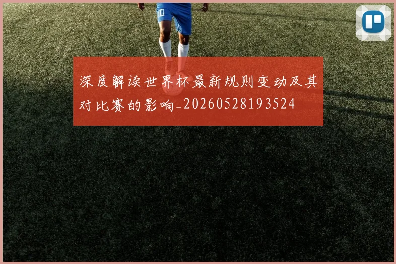 深度解读世界杯最新规则变动及其对比赛的影响_20260528193524