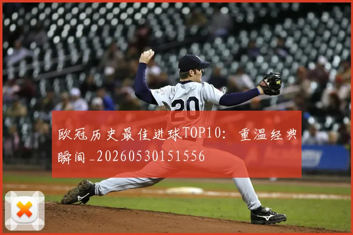 欧冠历史最佳进球TOP10：重温经典瞬间_20260530151556