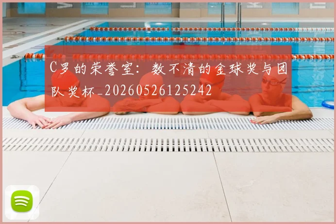 C罗的荣誉室：数不清的金球奖与团队奖杯_20260526125242
