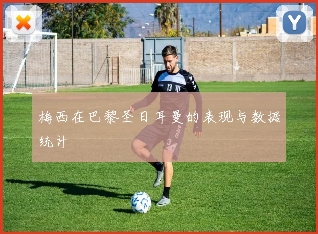 梅西在巴黎圣日耳曼的表现与数据统计
