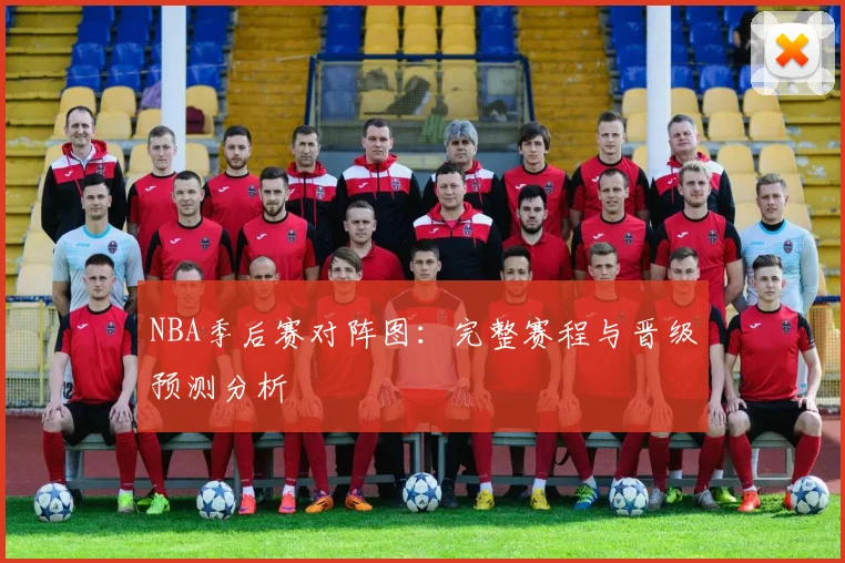 NBA季后赛对阵图：完整赛程与晋级预测分析