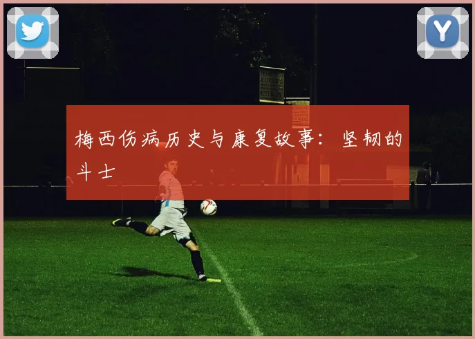 梅西伤病历史与康复故事:坚韧的斗士