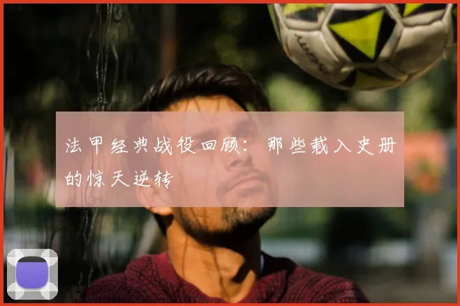 法甲经典战役回顾：那些载入史册的惊天逆转