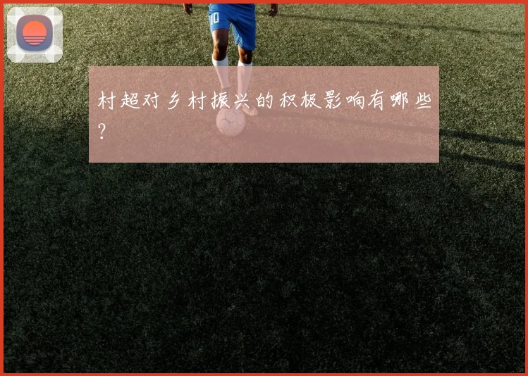 村超对乡村振兴的积极影响有哪些?