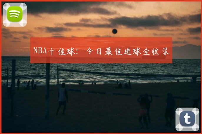 NBA十佳球：今日最佳进球全收录