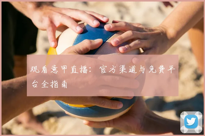 观看意甲直播:官方渠道与免费平台全指南