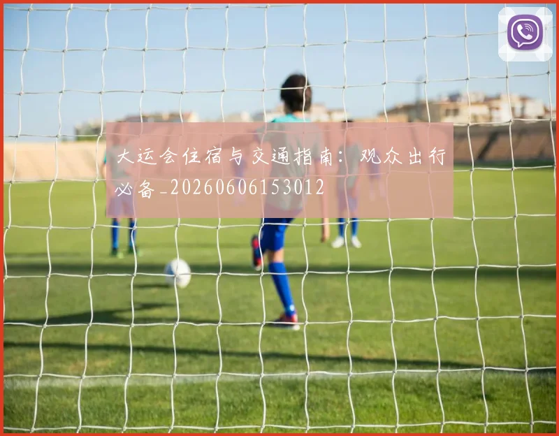 大运会住宿与交通指南:观众出行必备_20260606153012