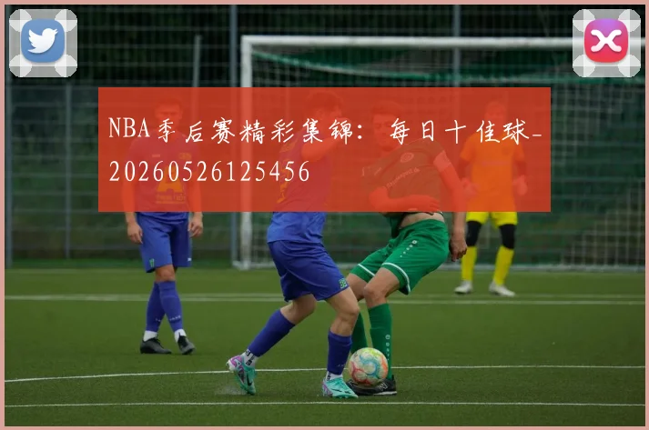 NBA季后赛精彩集锦:每日十佳球_20260526125456