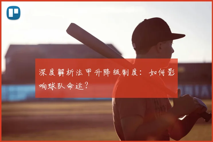 深度解析法甲升降级制度：如何影响球队命运？