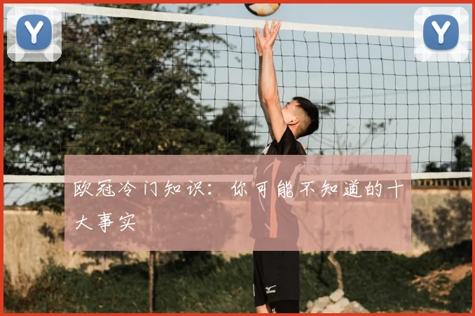 欧冠冷门知识：你可能不知道的十大事实