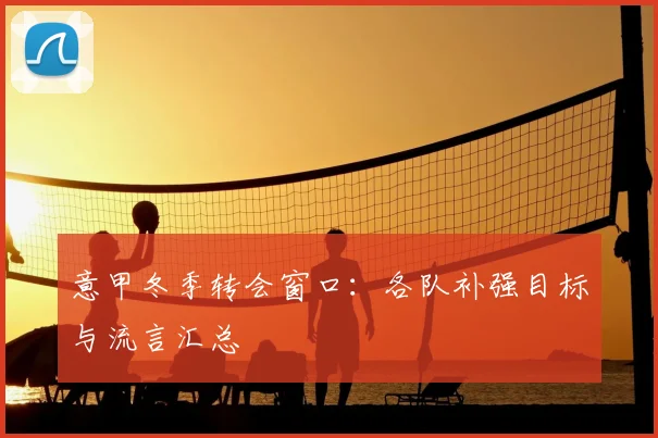 意甲冬季转会窗口：各队补强目标与流言汇总