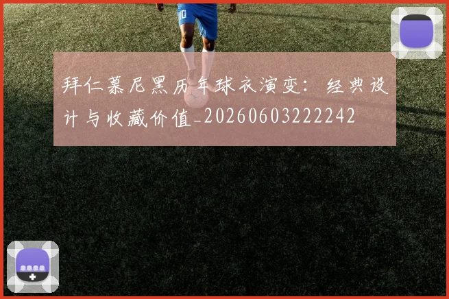 拜仁慕尼黑历年球衣演变：经典设计与收藏价值_20260603222242