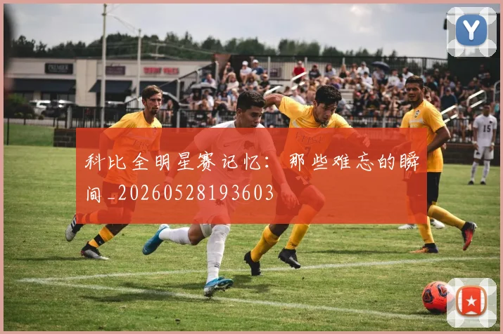 科比全明星赛记忆：那些难忘的瞬间_20260528193603