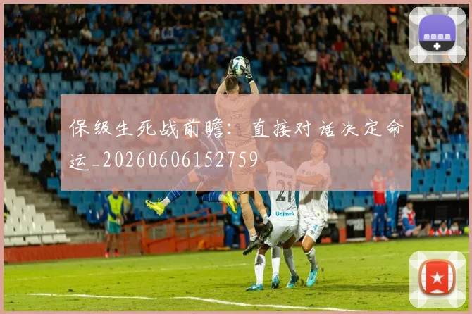 保级生死战前瞻：直接对话决定命运_20260606152759