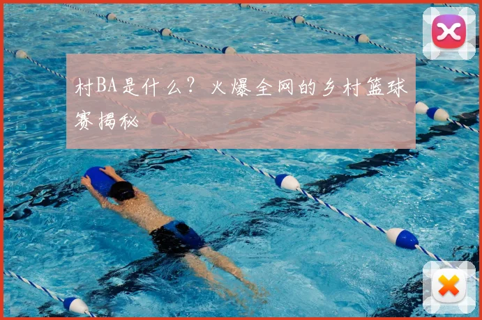 村BA是什么?火爆全网的乡村篮球赛揭秘