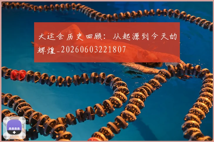 大运会历史回顾：从起源到今天的辉煌_20260603221807