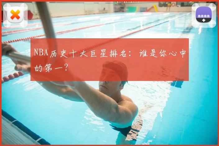 NBA历史十大巨星排名：谁是你心中的第一？