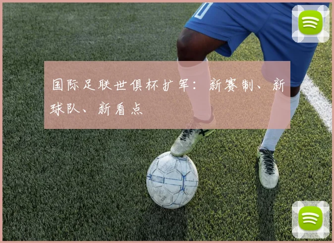 国际足联世俱杯扩军：新赛制、新球队、新看点