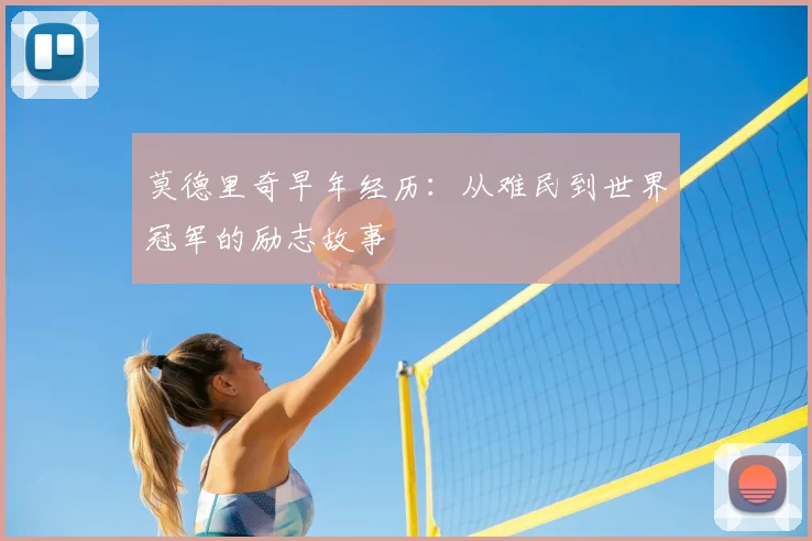 莫德里奇早年经历:从难民到世界冠军的励志故事