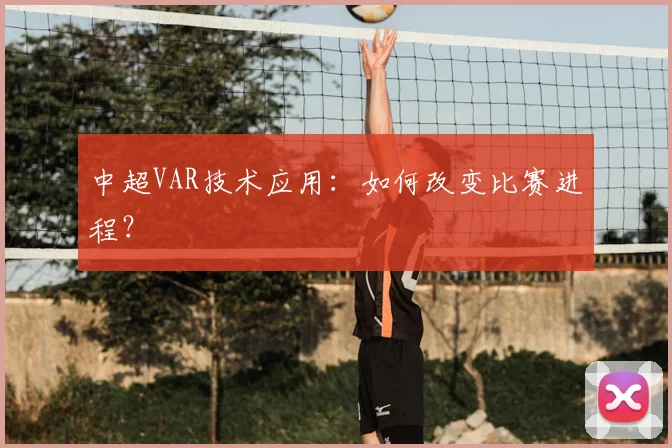 中超VAR技术应用：如何改变比赛进程？