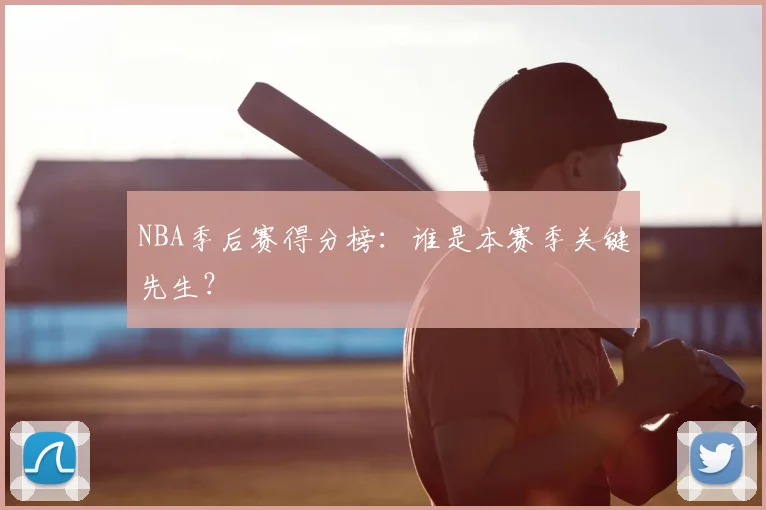 NBA季后赛得分榜：谁是本赛季关键先生？