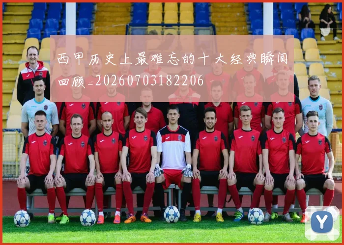 西甲历史上最难忘的十大经典瞬间回顾_20260703182206
