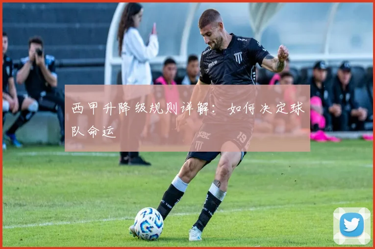 西甲升降级规则详解：如何决定球队命运