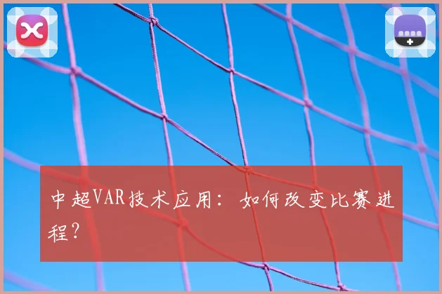 中超VAR技术应用：如何改变比赛进程？