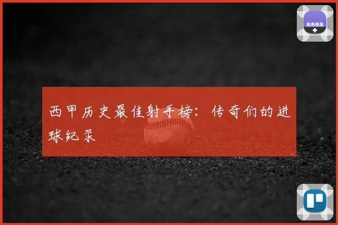 西甲历史最佳射手榜:传奇们的进球纪录