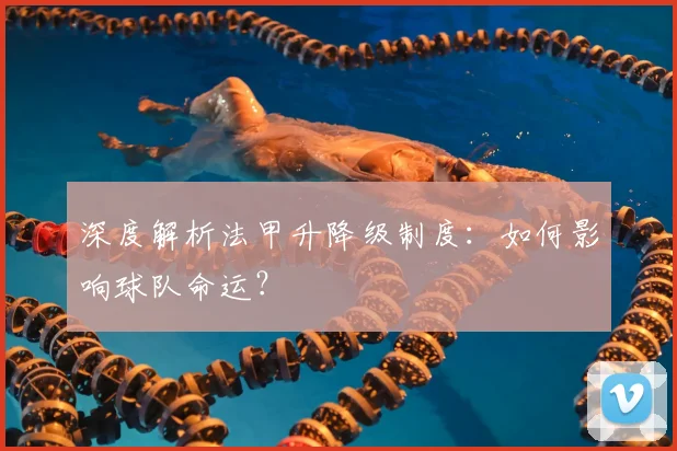 深度解析法甲升降级制度:如何影响球队命运?