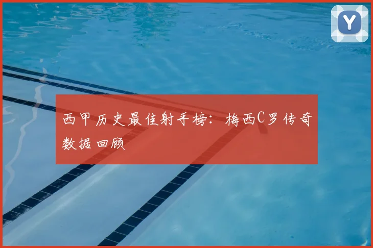 西甲历史最佳射手榜：梅西C罗传奇数据回顾