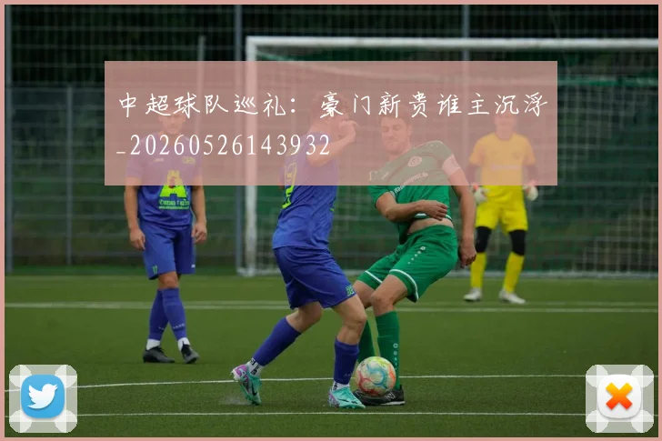 中超球队巡礼：豪门新贵谁主沉浮_20260526143932