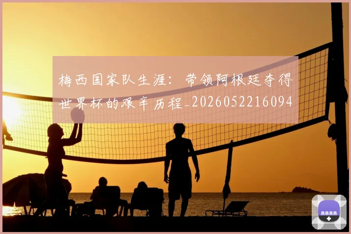 梅西国家队生涯：带领阿根廷夺得世界杯的艰辛历程_20260522160942