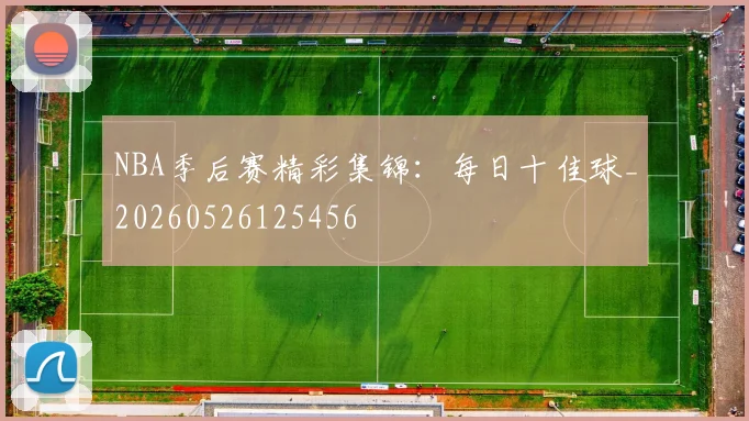 NBA季后赛精彩集锦：每日十佳球_20260526125456