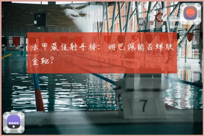 法甲最佳射手榜:姆巴佩能否蝉联金靴?
