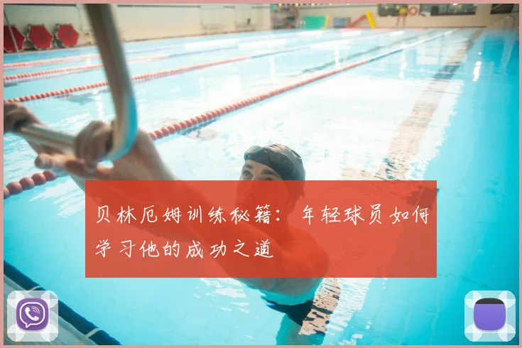 贝林厄姆训练秘籍：年轻球员如何学习他的成功之道