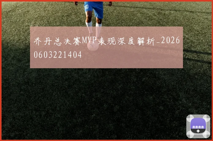 乔丹总决赛MVP表现深度解析_20260603221404