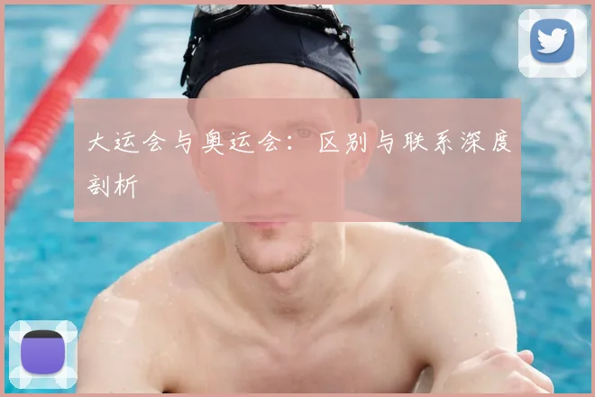 大运会与奥运会：区别与联系深度剖析