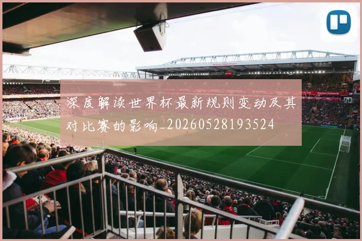 深度解读世界杯最新规则变动及其对比赛的影响_20260528193524