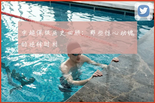 中超保级历史回顾:那些惊心动魄的逆转时刻